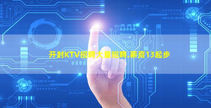 开封KTV招聘大量招聘.薪资13起步
